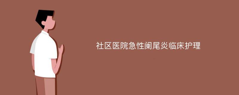 社区医院急性阑尾炎临床护理