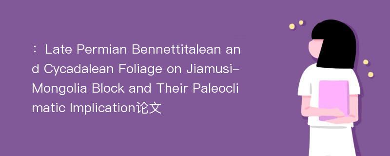 ：Late Permian Bennettitalean and Cycadalean Foliage on Jiamusi-Mongolia Block and Their Paleoclimatic Implication论文