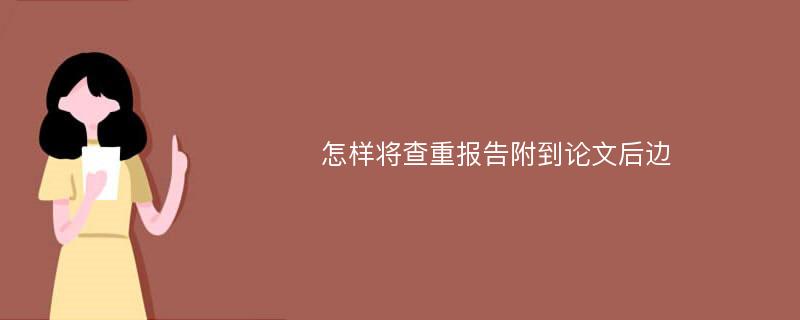 怎样将查重报告附到论文后边