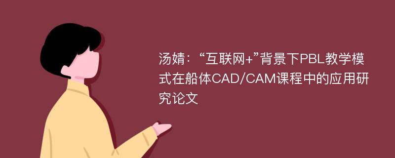 汤婧：“互联网+”背景下PBL教学模式在船体CAD/CAM课程中的应用研究论文