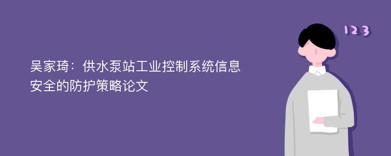 吴家琦：供水泵站工业控制系统信息安全的防护策略论文