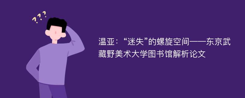 温亚：“迷失”的螺旋空间——东京武藏野美术大学图书馆解析论文