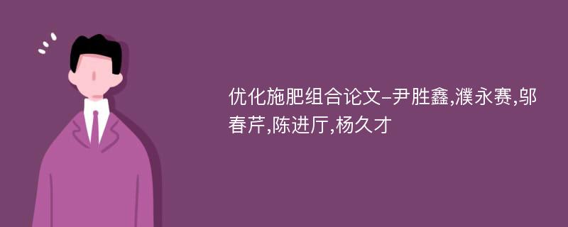 优化施肥组合论文-尹胜鑫,濮永赛,邬春芹,陈进厅,杨久才