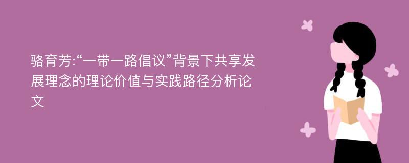 骆育芳:“一带一路倡议”背景下共享发展理念的理论价值与实践路径分析论文