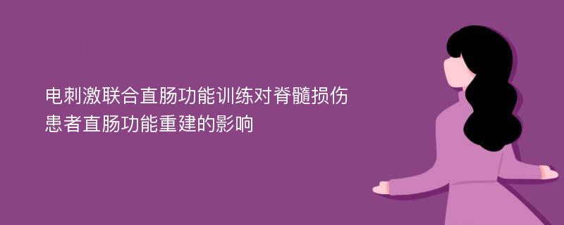 电刺激联合直肠功能训练对脊髓损伤患者直肠功能重建的影响