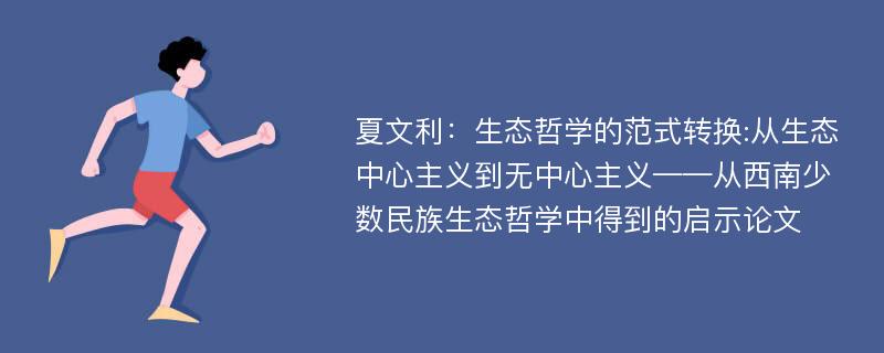 夏文利：生态哲学的范式转换:从生态中心主义到无中心主义——从西南少数民族生态哲学中得到的启示论文