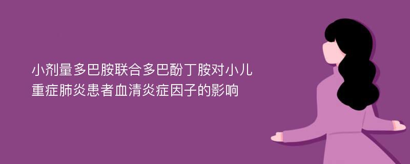 小剂量多巴胺联合多巴酚丁胺对小儿重症肺炎患者血清炎症因子的影响