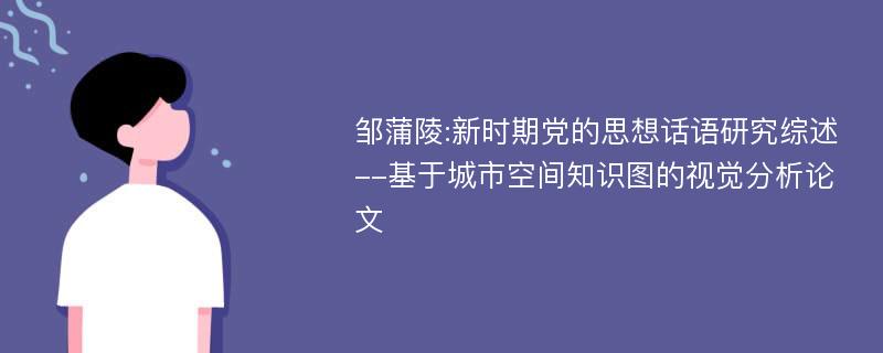 邹蒲陵:新时期党的思想话语研究综述--基于城市空间知识图的视觉分析论文