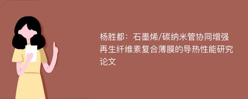 杨胜都：石墨烯/碳纳米管协同增强再生纤维素复合薄膜的导热性能研究论文