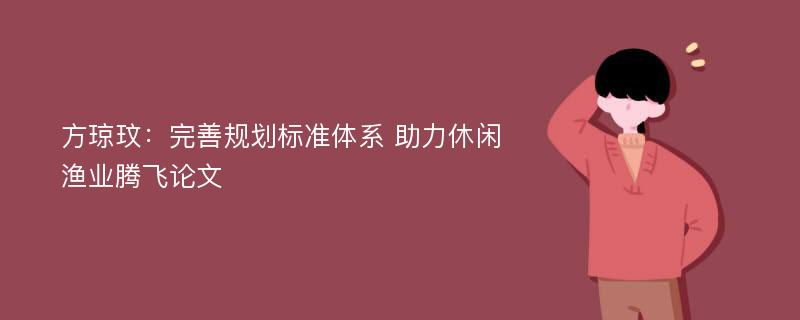 方琼玟：完善规划标准体系 助力休闲渔业腾飞论文