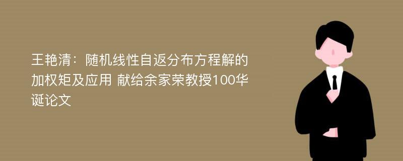 王艳清：随机线性自返分布方程解的加权矩及应用 献给余家荣教授100华诞论文