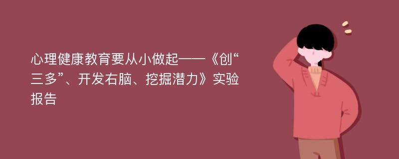 心理健康教育要从小做起——《创“三多”、开发右脑、挖掘潜力》实验报告