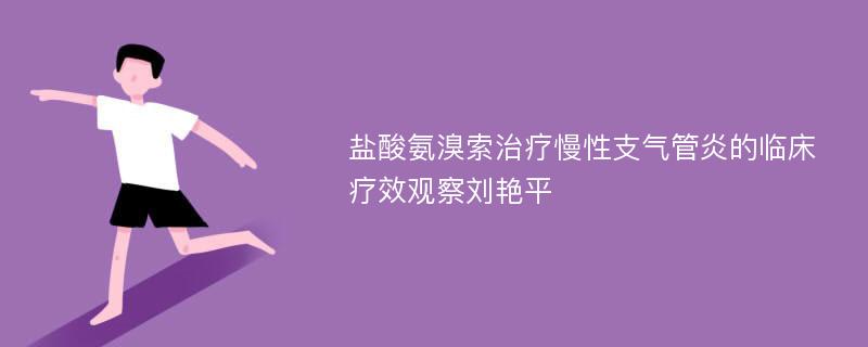 盐酸氨溴索治疗慢性支气管炎的临床疗效观察刘艳平