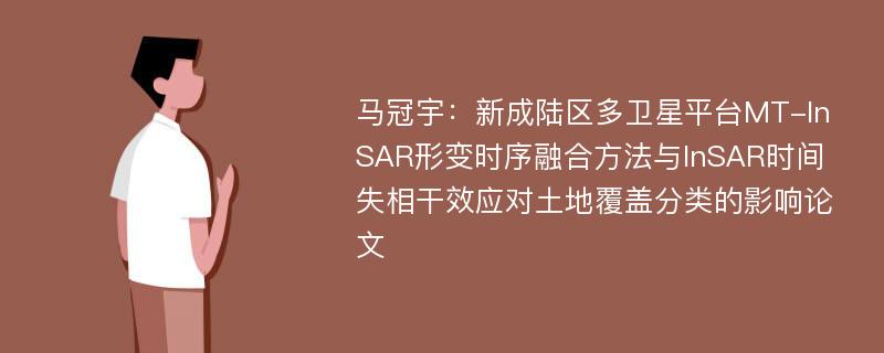 马冠宇：新成陆区多卫星平台MT-InSAR形变时序融合方法与InSAR时间失相干效应对土地覆盖分类的影响论文