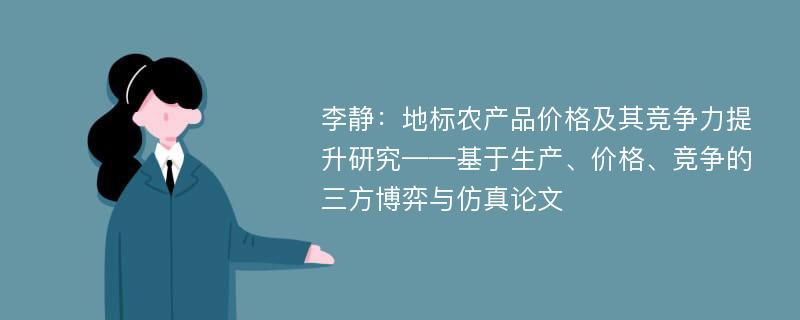 李静：地标农产品价格及其竞争力提升研究——基于生产、价格、竞争的三方博弈与仿真论文