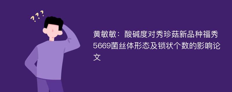 黄敏敏：酸碱度对秀珍菇新品种福秀5669菌丝体形态及锁状个数的影响论文