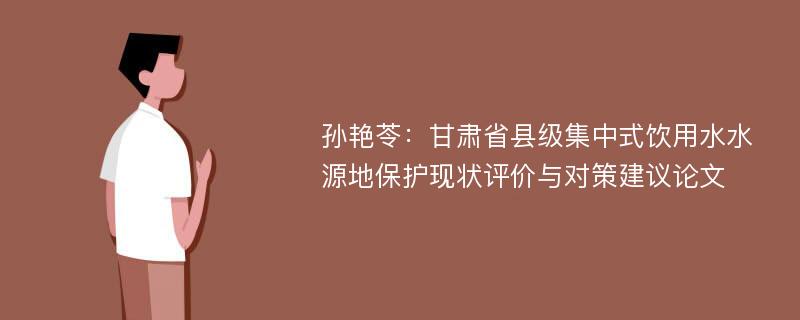 孙艳苓：甘肃省县级集中式饮用水水源地保护现状评价与对策建议论文