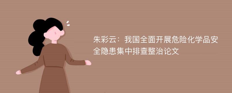 朱彩云：我国全面开展危险化学品安全隐患集中排查整治论文