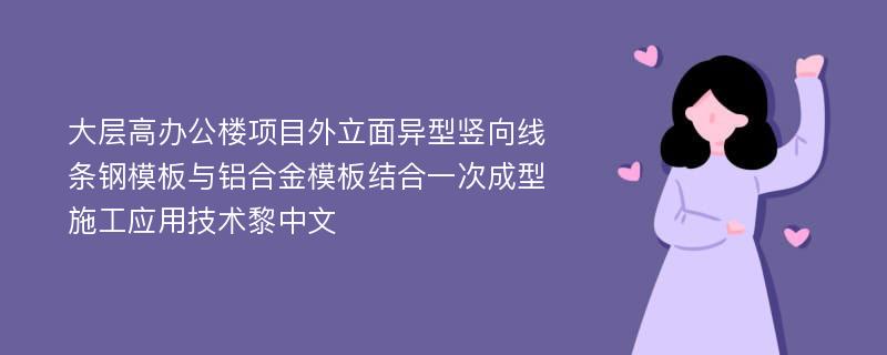 大层高办公楼项目外立面异型竖向线条钢模板与铝合金模板结合一次成型施工应用技术黎中文