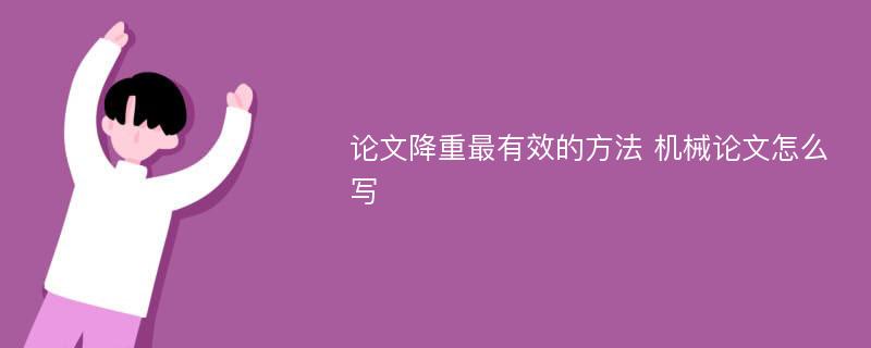 论文降重最有效的方法 机械论文怎么写