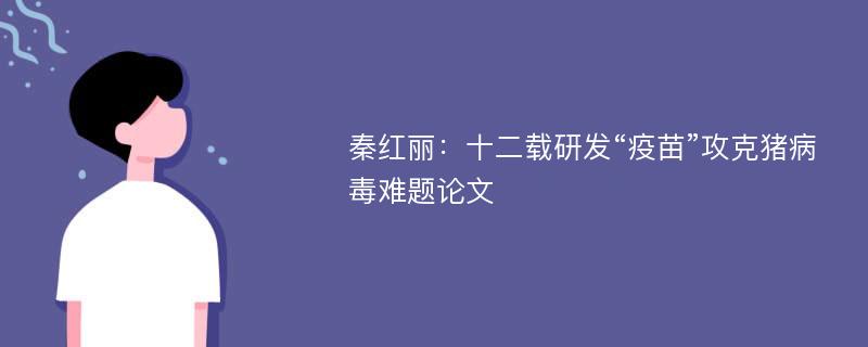 秦红丽：十二载研发“疫苗”攻克猪病毒难题论文