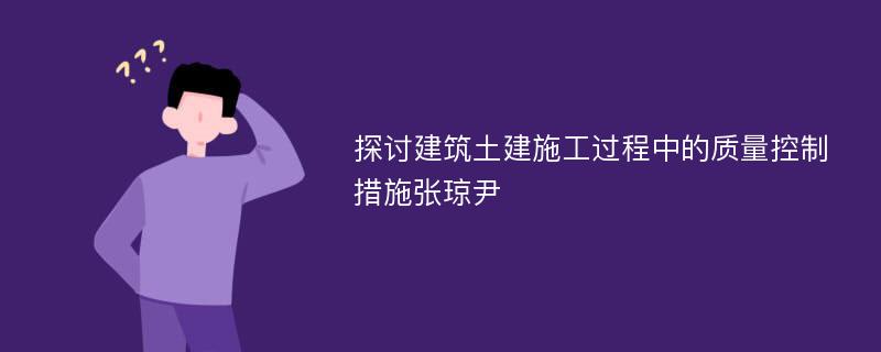 探讨建筑土建施工过程中的质量控制措施张琼尹