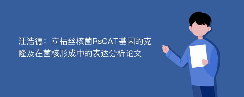 汪浩德：立枯丝核菌RsCAT基因的克隆及在菌核形成中的表达分析论文