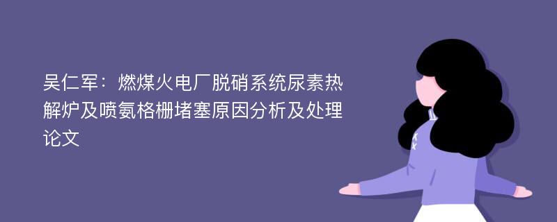 吴仁军：燃煤火电厂脱硝系统尿素热解炉及喷氨格栅堵塞原因分析及处理论文