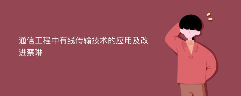 通信工程中有线传输技术的应用及改进蔡琳