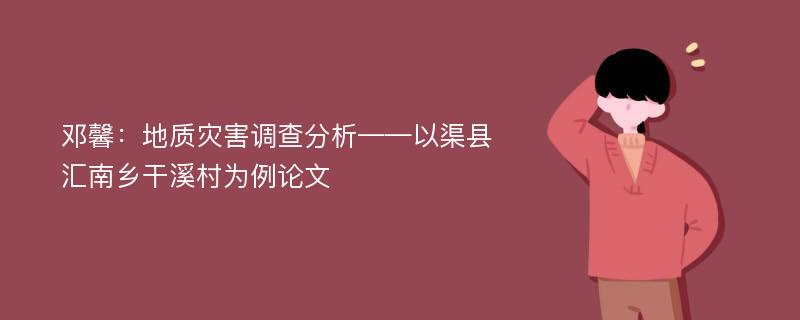 邓馨：地质灾害调查分析——以渠县汇南乡干溪村为例论文