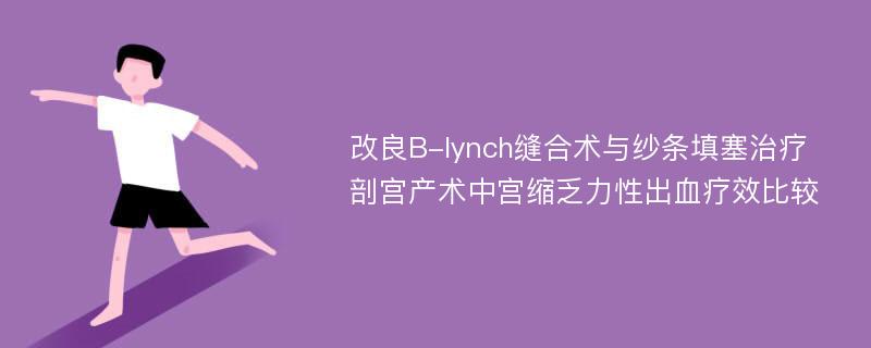 改良B-lynch缝合术与纱条填塞治疗剖宫产术中宫缩乏力性出血疗效比较