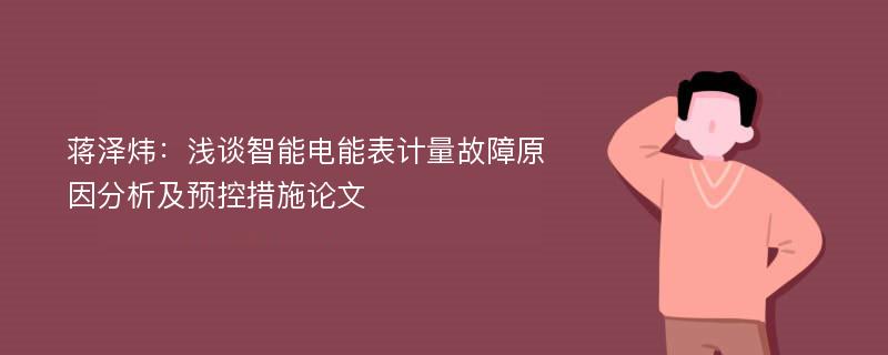 蒋泽炜：浅谈智能电能表计量故障原因分析及预控措施论文