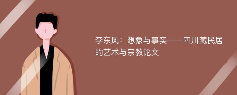 李东风：想象与事实——四川藏民居的艺术与宗教论文