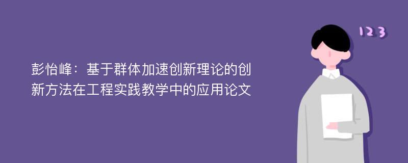 彭怡峰：基于群体加速创新理论的创新方法在工程实践教学中的应用论文