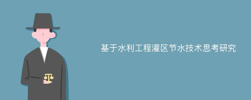 基于水利工程灌区节水技术思考研究