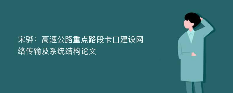 宋骅：高速公路重点路段卡口建设网络传输及系统结构论文