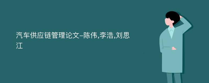 汽车供应链管理论文-陈伟,李浩,刘思江