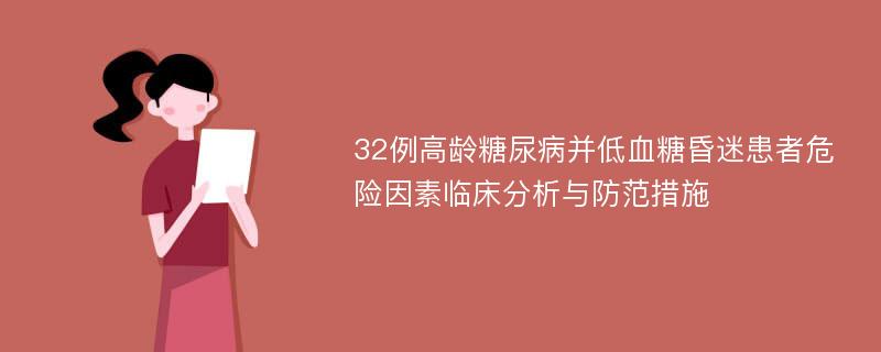 32例高龄糖尿病并低血糖昏迷患者危险因素临床分析与防范措施