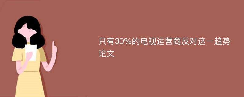 只有30%的电视运营商反对这一趋势论文