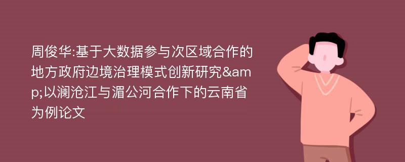 周俊华:基于大数据参与次区域合作的地方政府边境治理模式创新研究&以澜沧江与湄公河合作下的云南省为例论文