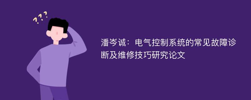 潘岑诚：电气控制系统的常见故障诊断及维修技巧研究论文