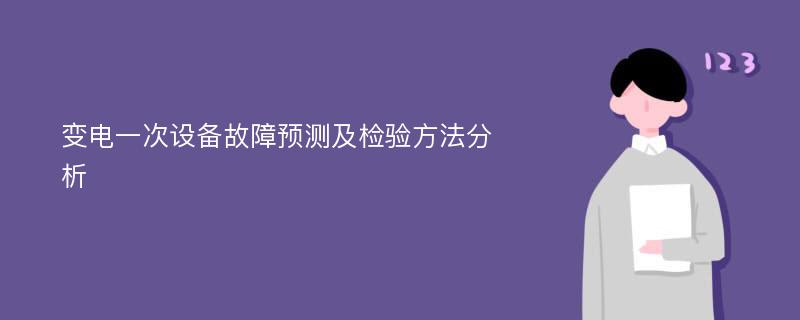 变电一次设备故障预测及检验方法分析