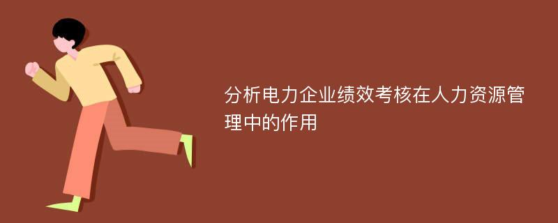 分析电力企业绩效考核在人力资源管理中的作用