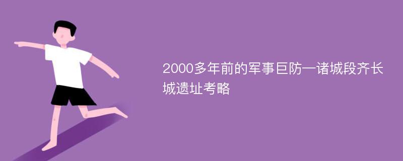 2000多年前的军事巨防—诸城段齐长城遗址考略