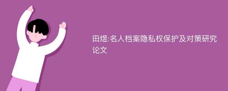 田煜:名人档案隐私权保护及对策研究论文