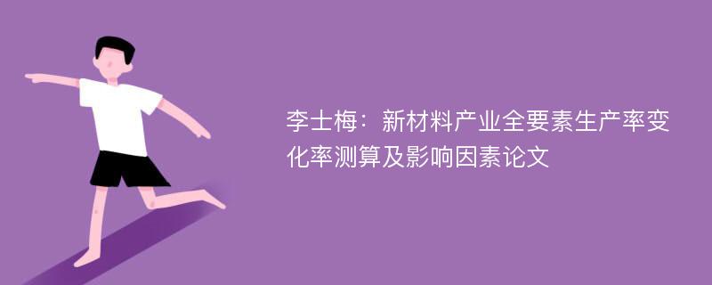 李士梅：新材料产业全要素生产率变化率测算及影响因素论文