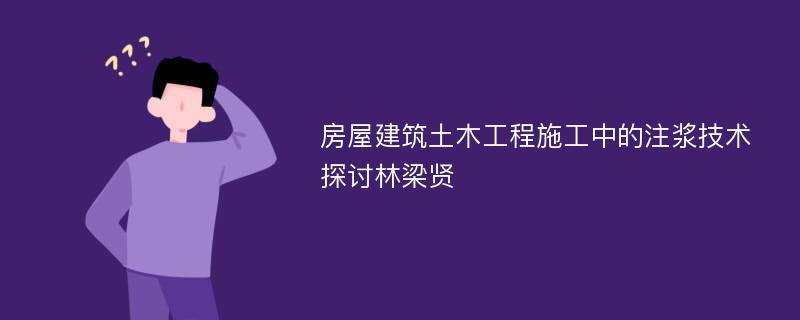 房屋建筑土木工程施工中的注浆技术探讨林梁贤