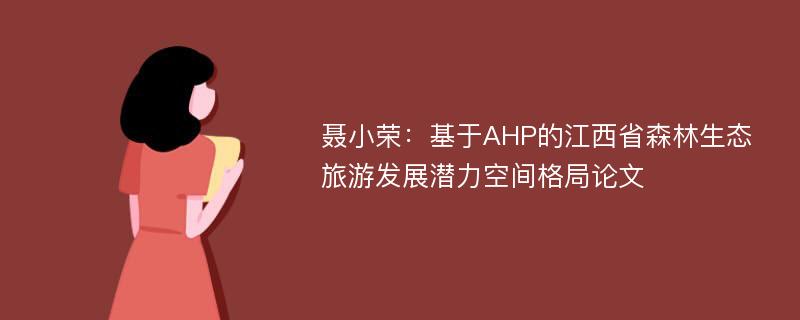 聂小荣：基于AHP的江西省森林生态旅游发展潜力空间格局论文