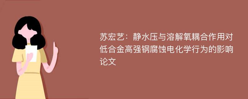 苏宏艺：静水压与溶解氧耦合作用对低合金高强钢腐蚀电化学行为的影响论文