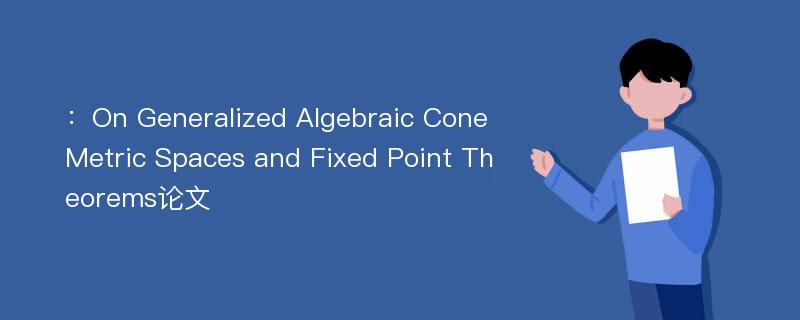 ：On Generalized Algebraic Cone Metric Spaces and Fixed Point Theorems论文